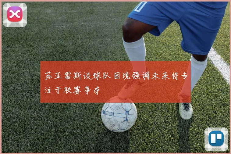 苏亚雷斯谈球队困境强调未来将专注于联赛争夺