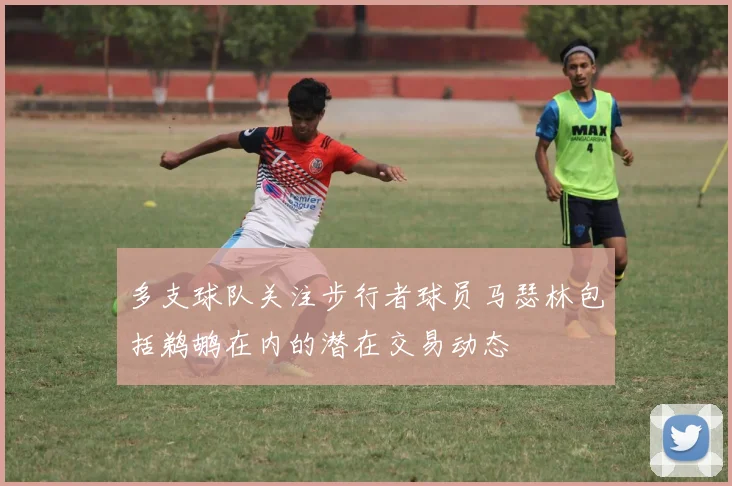 多支球队关注步行者球员马瑟林包括鹈鹕在内的潜在交易动态