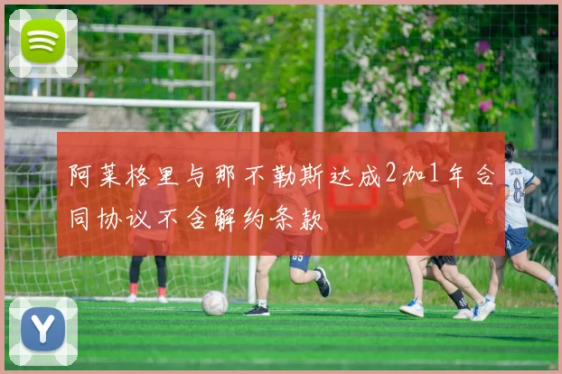 阿莱格里与那不勒斯达成2加1年合同协议不含解约条款