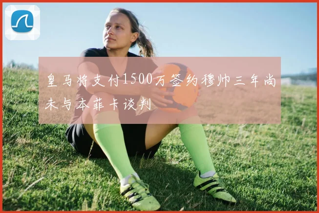 皇马将支付1500万签约穆帅三年尚未与本菲卡谈判