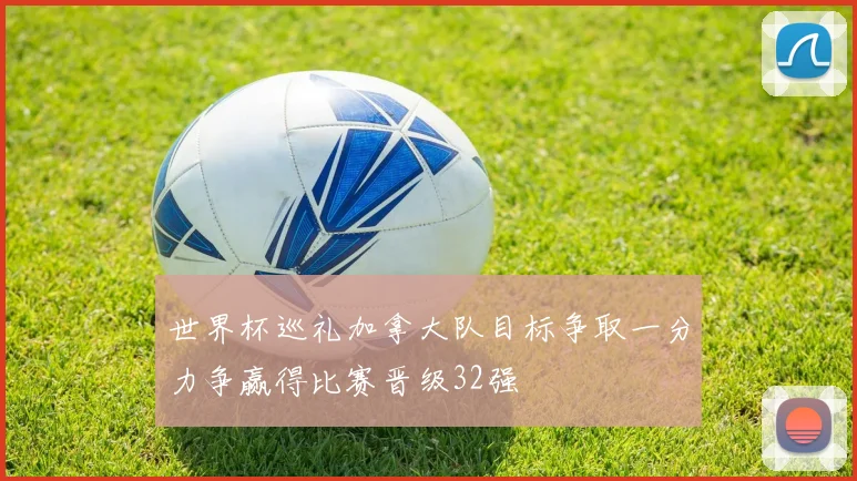 世界杯巡礼加拿大队目标争取一分力争赢得比赛晋级32强