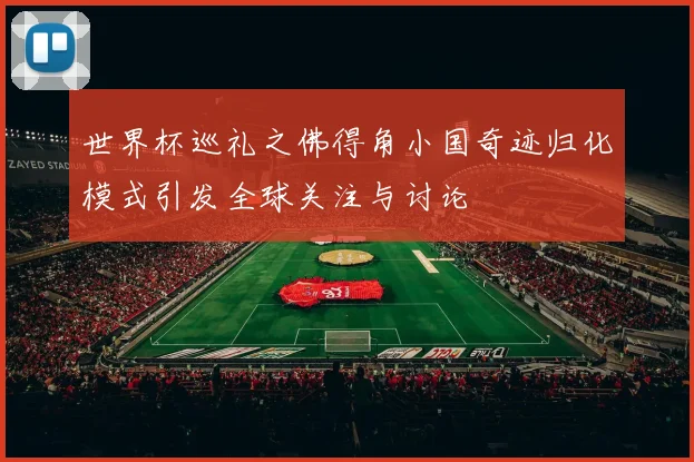 世界杯巡礼之佛得角小国奇迹归化模式引发全球关注与讨论