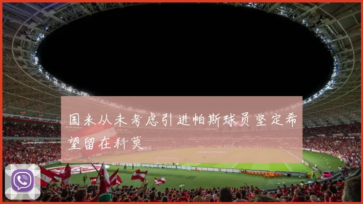 国米从未考虑引进帕斯球员坚定希望留在科莫