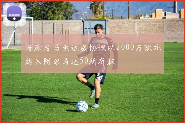 河床与马竞达成协议以2000万欧元购入阿尔马达50所有权