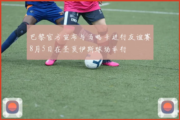 巴黎官方宣布与马略卡进行友谊赛8月5日在圣莫伊斯球场举行
