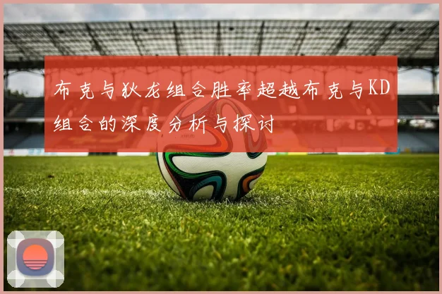 布克与狄龙组合胜率超越布克与KD组合的深度分析与探讨