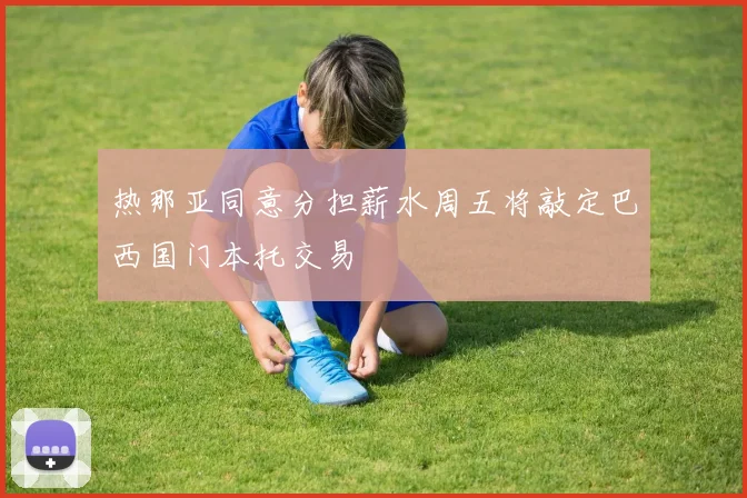 热那亚同意分担薪水周五将敲定巴西国门本托交易