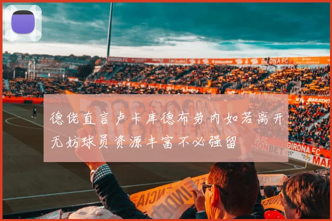 德佬直言卢卡库德布劳内如若离开无妨球员资源丰富不必强留